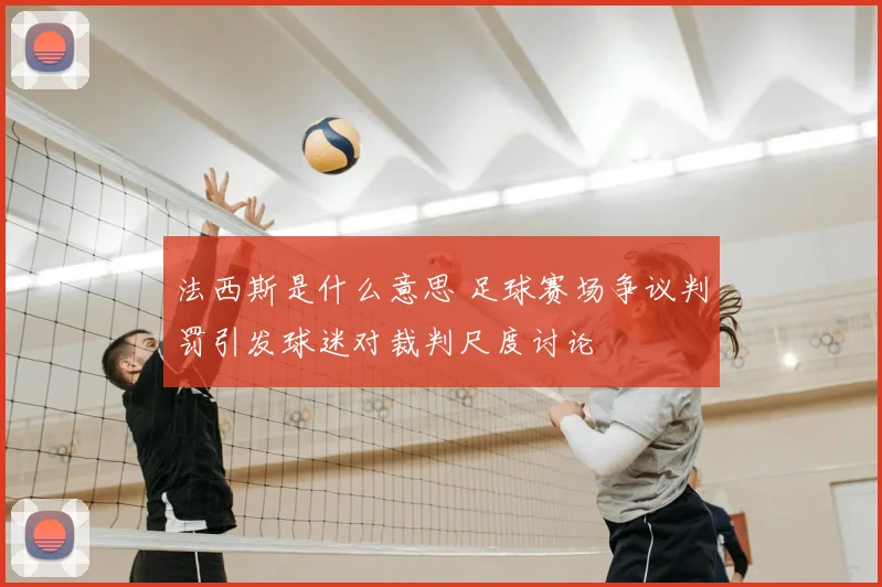 法西斯是什么意思 足球赛场争议判罚引发球迷对裁判尺度讨论