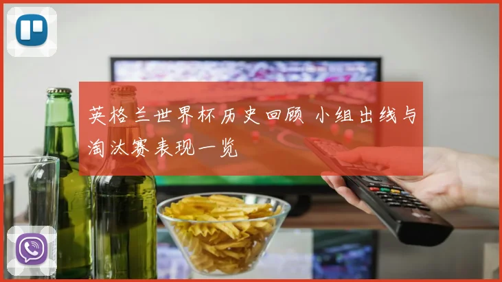 英格兰世界杯历史回顾 小组出线与淘汰赛表现一览