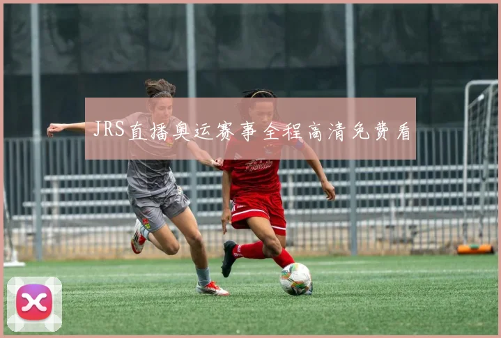 JRS直播奥运赛事全程高清免费看