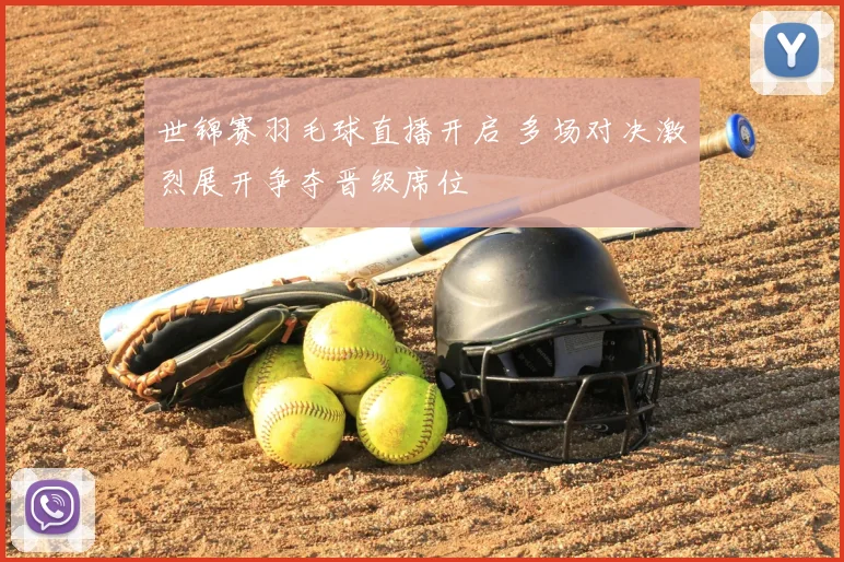世锦赛羽毛球直播开启 多场对决激烈展开争夺晋级席位