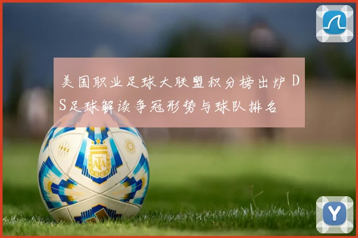 美国职业足球大联盟积分榜出炉 DS足球解读争冠形势与球队排名