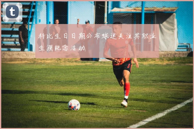 科比生日日期公布球迷关注其职业生涯纪念活动