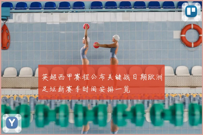 英超西甲赛程公布关键战日期欧洲足坛新赛季时间安排一览