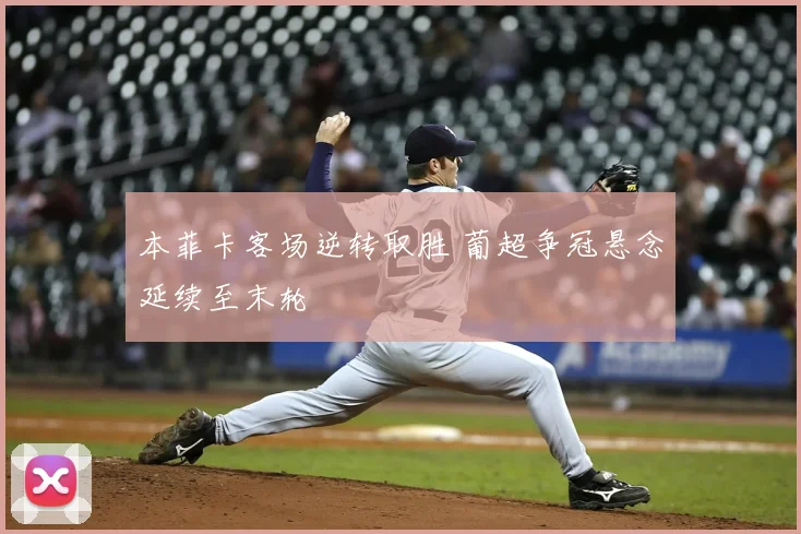 本菲卡客场逆转取胜 葡超争冠悬念延续至末轮