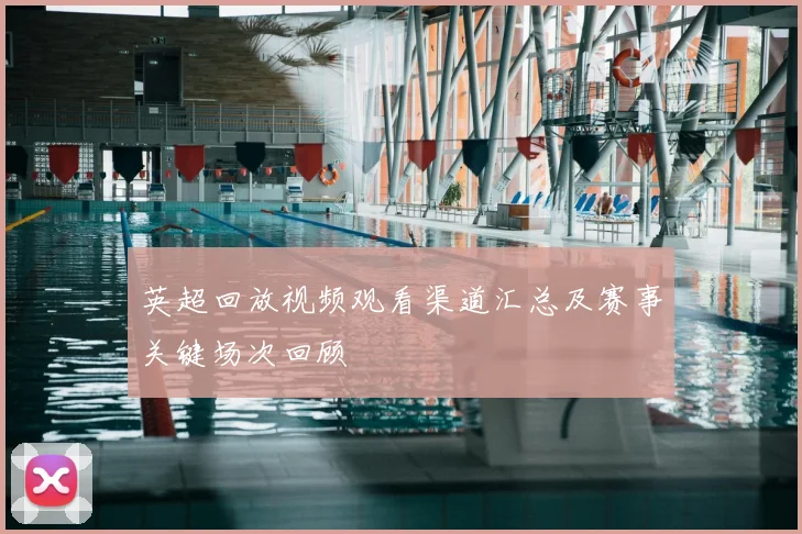 英超回放视频观看渠道汇总及赛事关键场次回顾