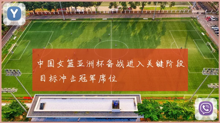 中国女篮亚洲杯备战进入关键阶段 目标冲击冠军席位