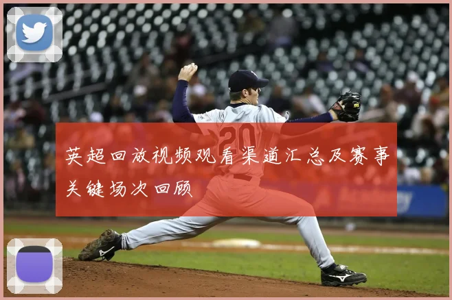 英超回放视频观看渠道汇总及赛事关键场次回顾