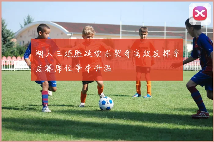 湖人三连胜延续东契奇高效发挥季后赛席位争夺升温