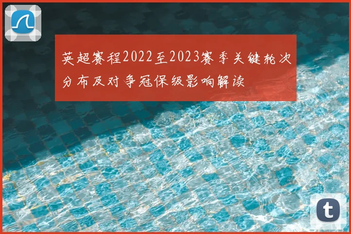 英超赛程2022至2023赛季关键轮次分布及对争冠保级影响解读