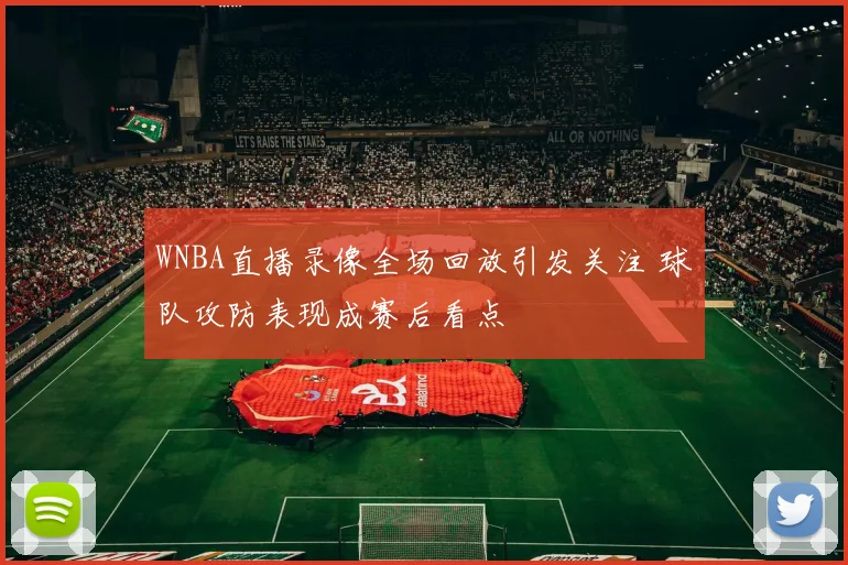 WNBA直播录像全场回放引发关注 球队攻防表现成赛后看点