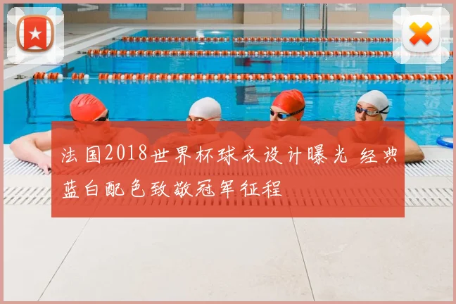 法国2018世界杯球衣设计曝光 经典蓝白配色致敬冠军征程