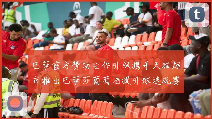 巴萨官方赞助合作升级携手天猫超市推出巴萨莎葡萄酒提升球迷观赛体验