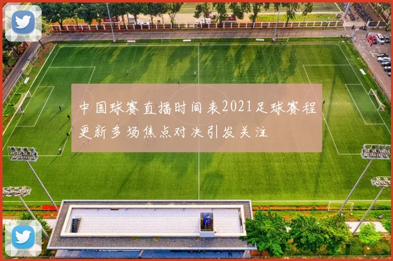 中国球赛直播时间表2021足球赛程更新多场焦点对决引发关注