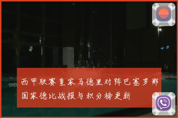 西甲联赛皇家马德里对阵巴塞罗那国家德比战报与积分榜更新