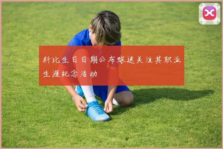 科比生日日期公布球迷关注其职业生涯纪念活动