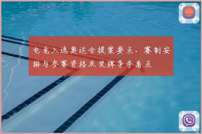 电竞入选奥运会提案要点、赛制安排与参赛资格及奖牌争夺看点