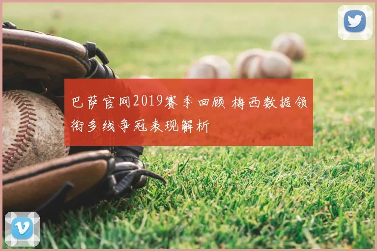 巴萨官网2019赛季回顾 梅西数据领衔多线争冠表现解析