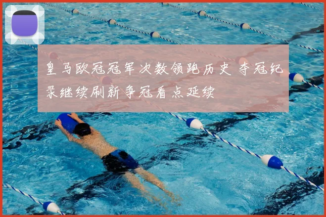 皇马欧冠冠军次数领跑历史 夺冠纪录继续刷新争冠看点延续