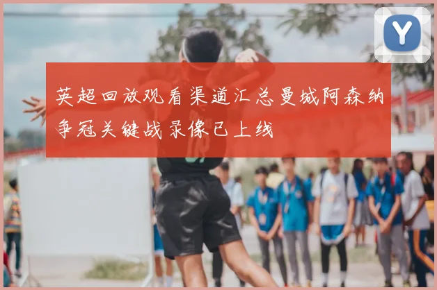 英超回放观看渠道汇总曼城阿森纳争冠关键战录像已上线