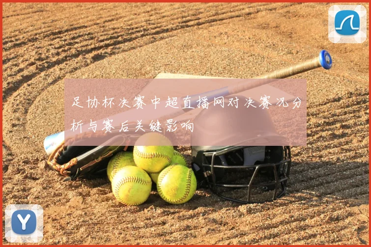 足协杯决赛中超直播网对决赛况分析与赛后关键影响