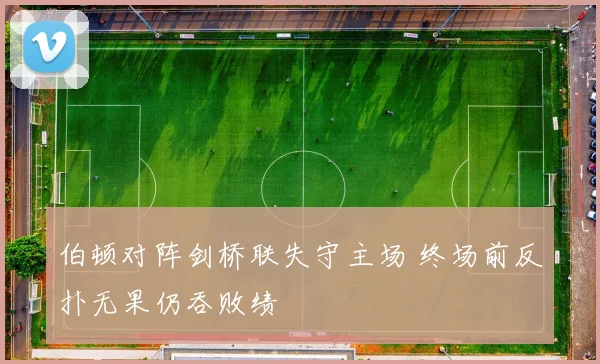 伯顿对阵剑桥联失守主场 终场前反扑无果仍吞败绩