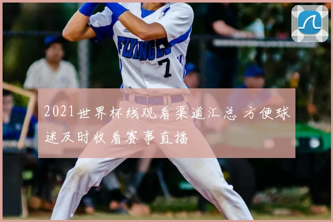2021世界杯线观看渠道汇总 方便球迷及时收看赛事直播