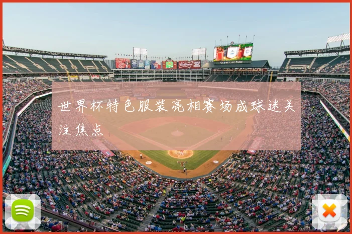 世界杯特色服装亮相赛场成球迷关注焦点