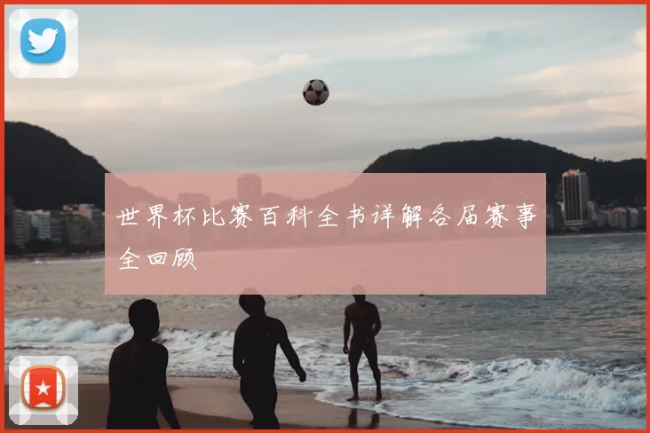 世界杯比赛百科全书详解各届赛事全回顾