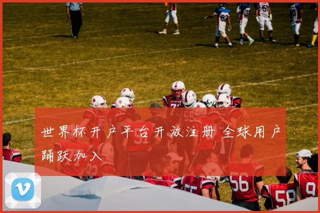 世界杯开户平台开放注册 全球用户踊跃加入